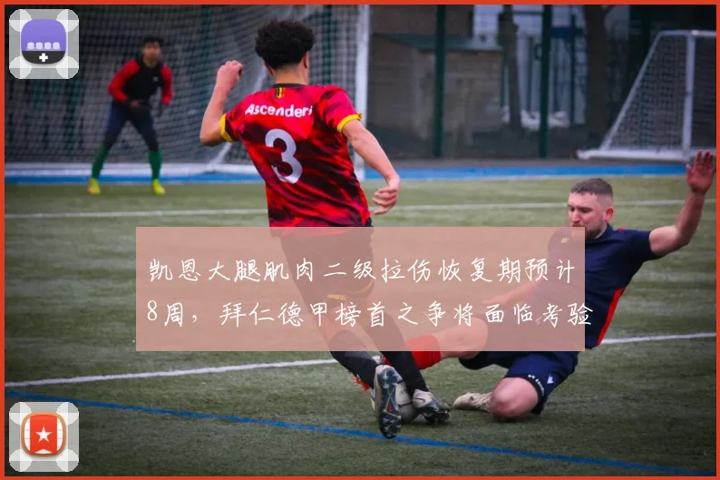 凯恩大腿肌肉二级拉伤恢复期预计8周，拜仁德甲榜首之争将面临考验