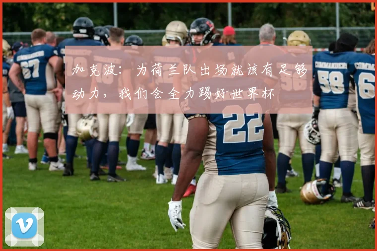 加克波：为荷兰队出场就该有足够动力，我们会全力踢好世界杯