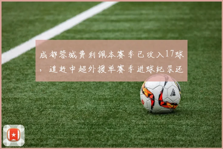 成都蓉城费利佩本赛季已攻入17球，追赶中超外援单赛季进球纪录还差5球？