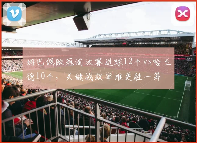 姆巴佩欧冠淘汰赛进球12个vs哈兰德10个，关键战效率谁更胜一筹