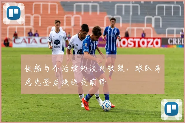 快船与乔治续约谈判破裂，球队考虑先签后换送走前锋