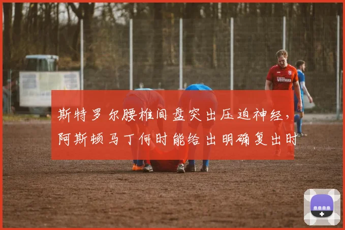 斯特罗尔腰椎间盘突出压迫神经，阿斯顿马丁何时能给出明确复出时间表？